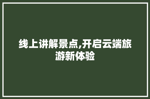 线上讲解景点,开启云端旅游新体验