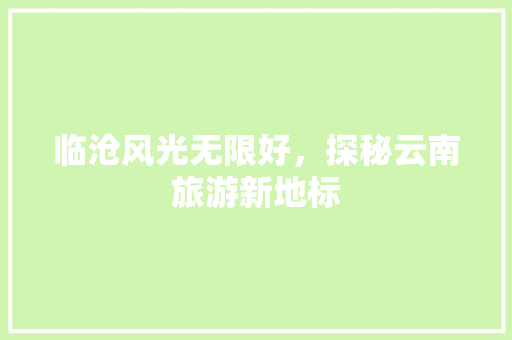 临沧风光无限好，探秘云南旅游新地标