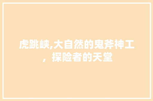 虎跳峡,大自然的鬼斧神工，探险者的天堂