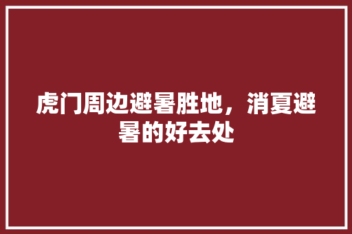 虎门周边避暑胜地，消夏避暑的好去处