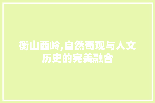 衡山西岭,自然奇观与人文历史的完美融合
