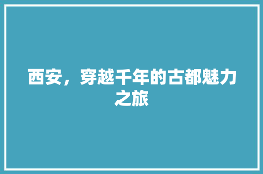 西安，穿越千年的古都魅力之旅