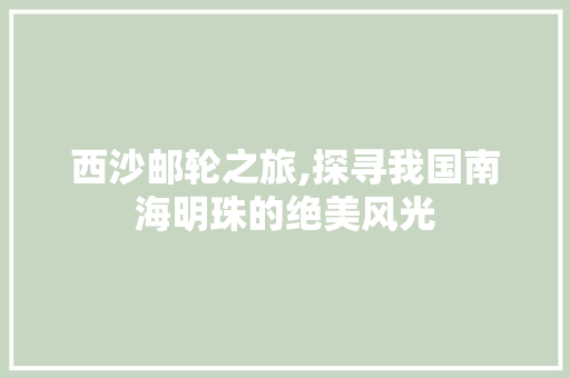 西沙邮轮之旅,探寻我国南海明珠的绝美风光