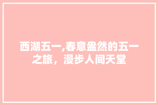 西湖五一,春意盎然的五一之旅，漫步人间天堂