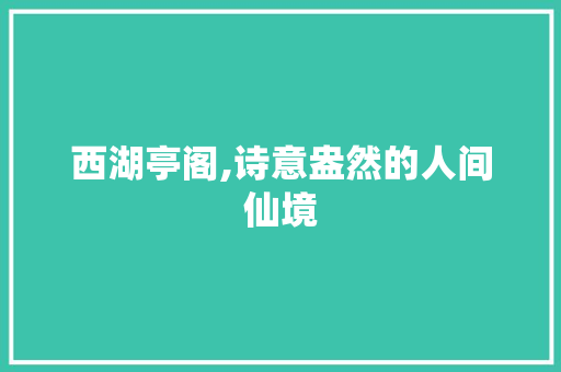 西湖亭阁,诗意盎然的人间仙境