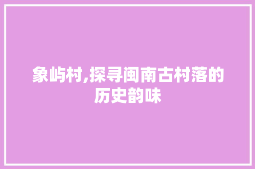 象屿村,探寻闽南古村落的历史韵味
