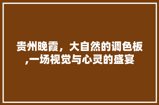 贵州晚霞，大自然的调色板,一场视觉与心灵的盛宴
