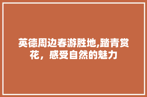 英德周边春游胜地,踏青赏花，感受自然的魅力