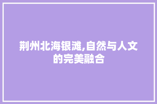 荆州北海银滩,自然与人文的完美融合