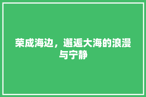 荣成海边，邂逅大海的浪漫与宁静