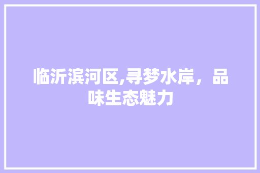 临沂滨河区,寻梦水岸，品味生态魅力  第1张