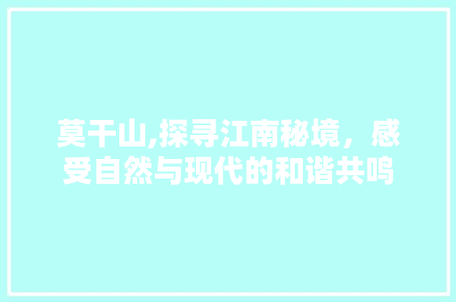 莫干山,探寻江南秘境，感受自然与现代的和谐共鸣