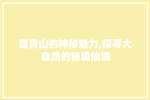 莲青山的神秘魅力,探寻大自然的秘境仙境  第1张