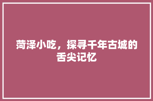 菏泽小吃，探寻千年古城的舌尖记忆
