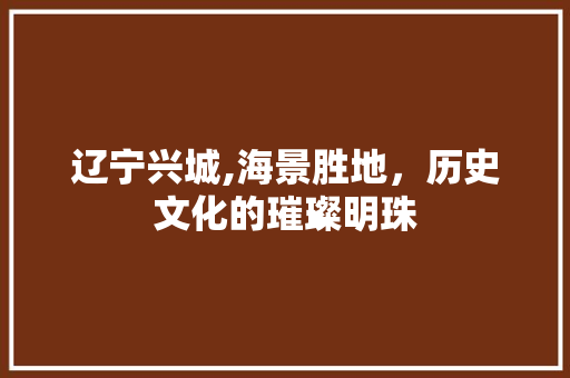 辽宁兴城,海景胜地，历史文化的璀璨明珠
