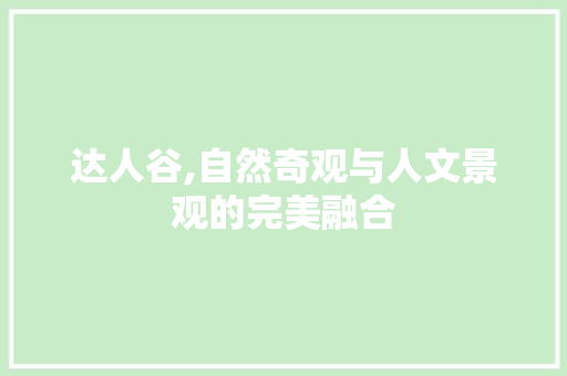 达人谷,自然奇观与人文景观的完美融合