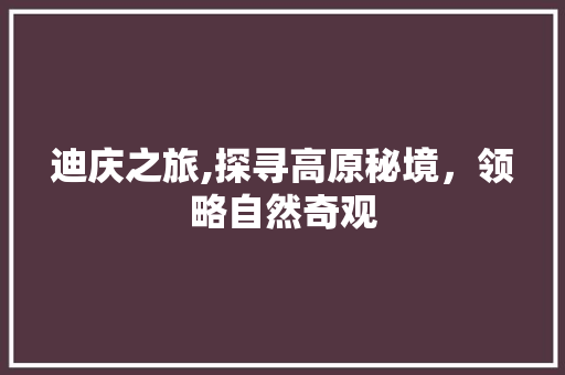 迪庆之旅,探寻高原秘境，领略自然奇观