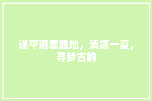 遂平避暑胜地，清凉一夏，寻梦古韵