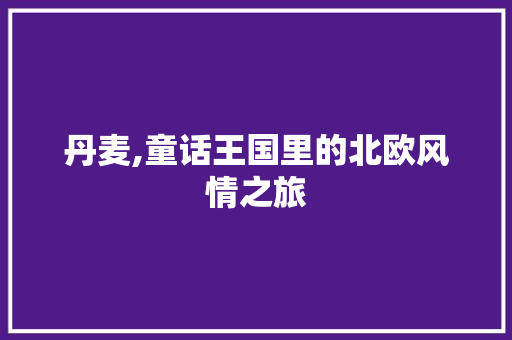 丹麦,童话王国里的北欧风情之旅