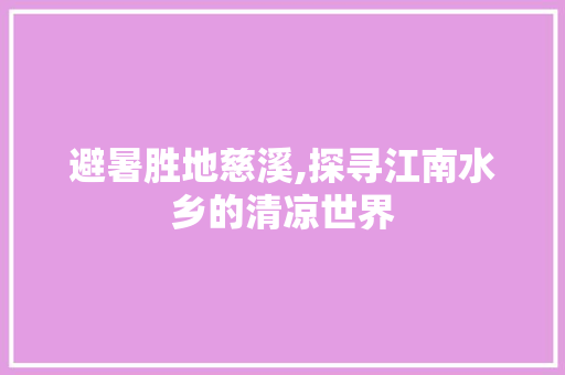 避暑胜地慈溪,探寻江南水乡的清凉世界