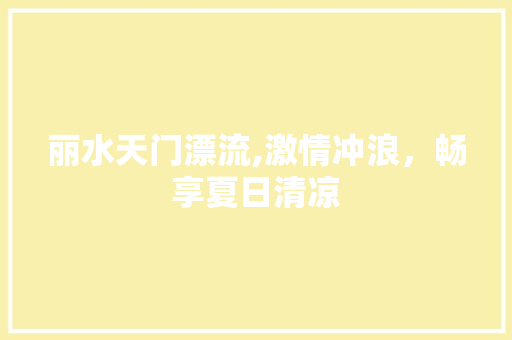 丽水天门漂流,激情冲浪，畅享夏日清凉