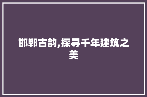 邯郸古韵,探寻千年建筑之美