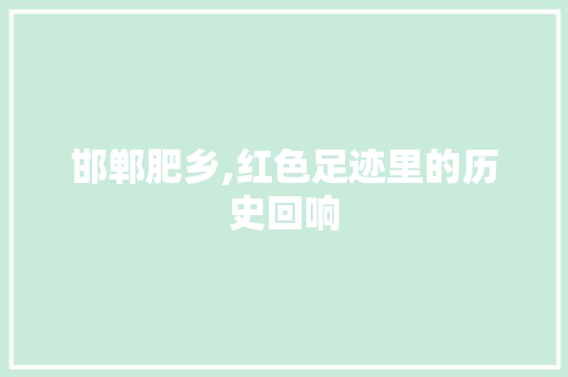 邯郸肥乡,红色足迹里的历史回响