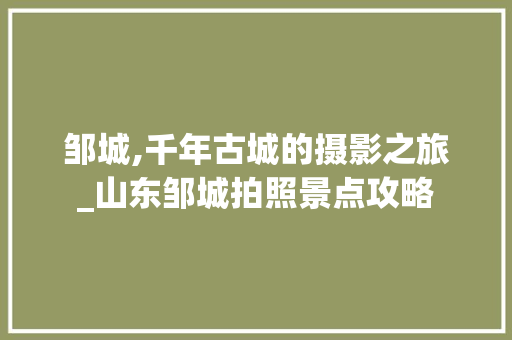 邹城,千年古城的摄影之旅_山东邹城拍照景点攻略