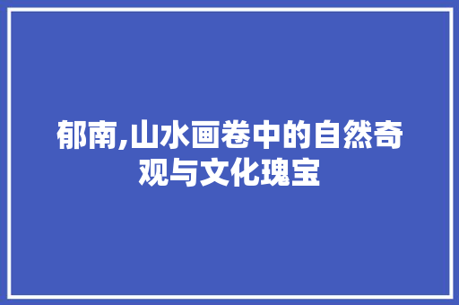 郁南,山水画卷中的自然奇观与文化瑰宝