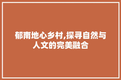 郁南地心乡村,探寻自然与人文的完美融合