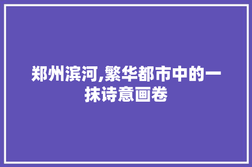 郑州滨河,繁华都市中的一抹诗意画卷