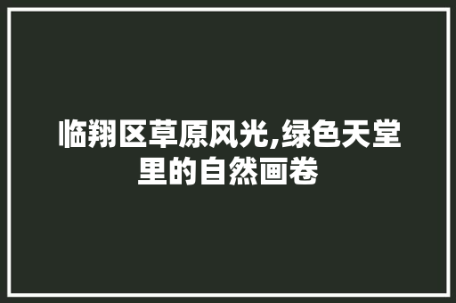 临翔区草原风光,绿色天堂里的自然画卷