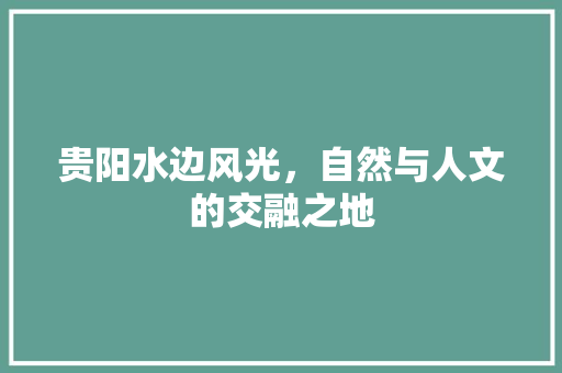 贵阳水边风光，自然与人文的交融之地