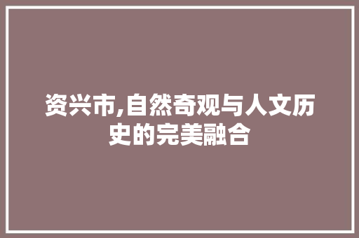 资兴市,自然奇观与人文历史的完美融合