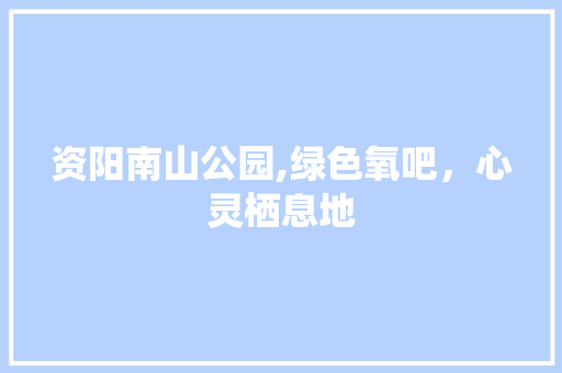 资阳南山公园,绿色氧吧，心灵栖息地