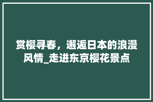 赏樱寻春，邂逅日本的浪漫风情_走进东京樱花景点