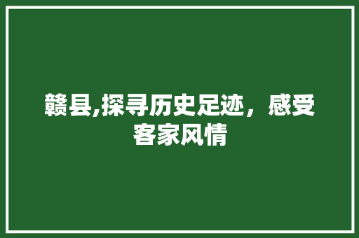 赣县,探寻历史足迹，感受客家风情