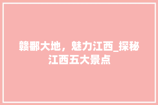 赣鄱大地，魅力江西_探秘江西五大景点