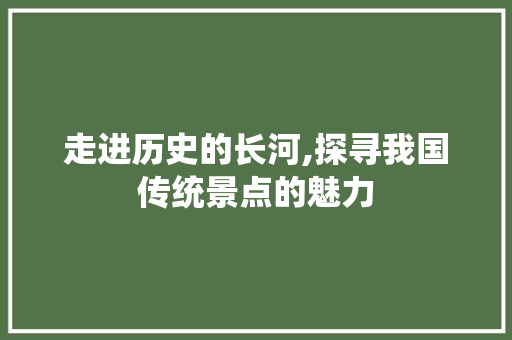 走进历史的长河,探寻我国传统景点的魅力