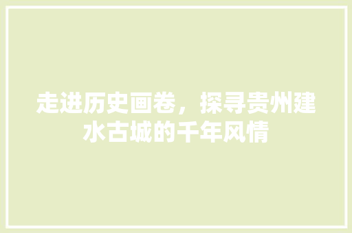 走进历史画卷，探寻贵州建水古城的千年风情