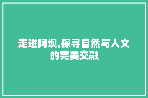 走进阿坝,探寻自然与人文的完美交融