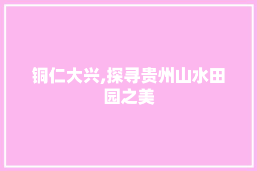 铜仁大兴,探寻贵州山水田园之美