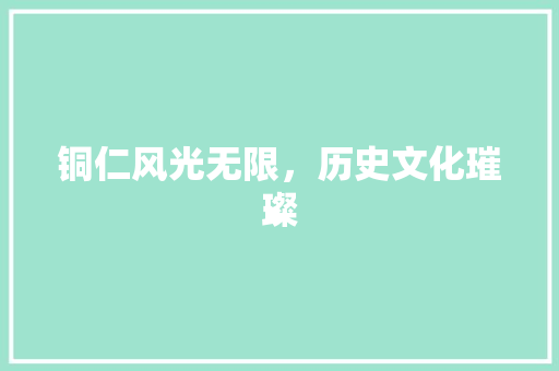 铜仁风光无限，历史文化璀璨  第1张