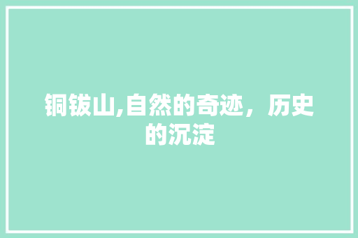铜钹山,自然的奇迹，历史的沉淀