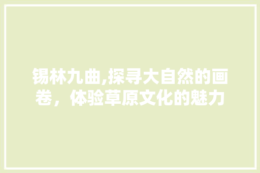 锡林九曲,探寻大自然的画卷，体验草原文化的魅力
