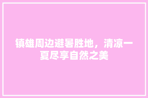 镇雄周边避暑胜地，清凉一夏尽享自然之美