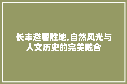 长丰避暑胜地,自然风光与人文历史的完美融合  第1张