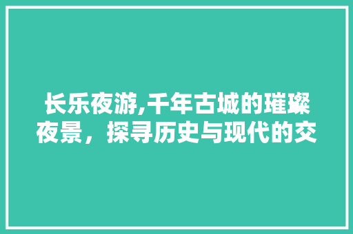 长乐夜游,千年古城的璀璨夜景，探寻历史与现代的交融