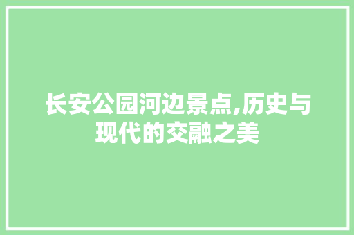 长安公园河边景点,历史与现代的交融之美