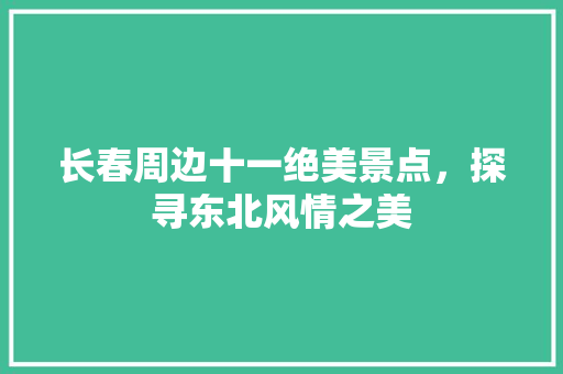 长春周边十一绝美景点，探寻东北风情之美